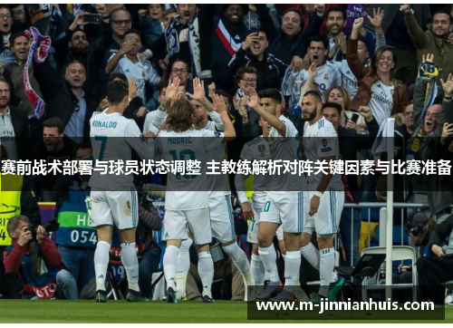 赛前战术部署与球员状态调整 主教练解析对阵关键因素与比赛准备