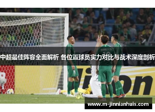 中超最佳阵容全面解析 各位置球员实力对比与战术深度剖析