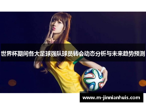 世界杯期间各大足球强队球员转会动态分析与未来趋势预测