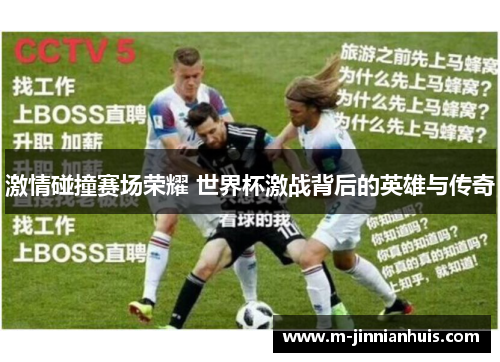 激情碰撞赛场荣耀 世界杯激战背后的英雄与传奇