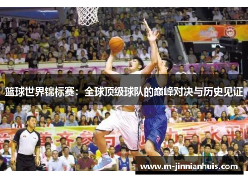 篮球世界锦标赛：全球顶级球队的巅峰对决与历史见证