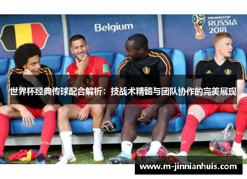 世界杯经典传球配合解析：技战术精髓与团队协作的完美展现
