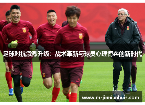足球对抗激烈升级：战术革新与球员心理博弈的新时代