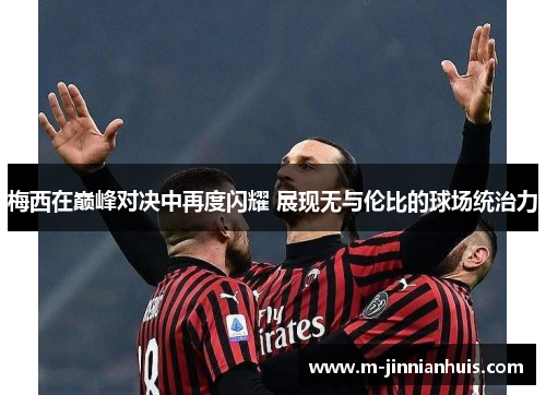 梅西在巅峰对决中再度闪耀 展现无与伦比的球场统治力