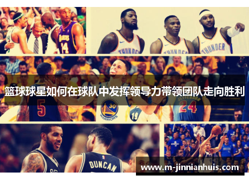 篮球球星如何在球队中发挥领导力带领团队走向胜利