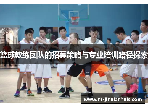 篮球教练团队的招募策略与专业培训路径探索