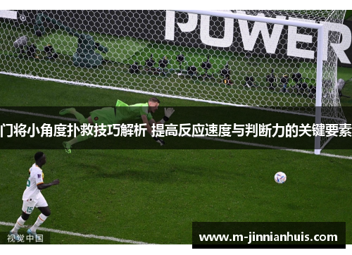 门将小角度扑救技巧解析 提高反应速度与判断力的关键要素
