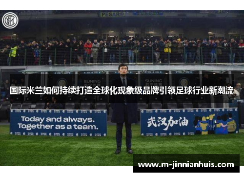 国际米兰如何持续打造全球化现象级品牌引领足球行业新潮流