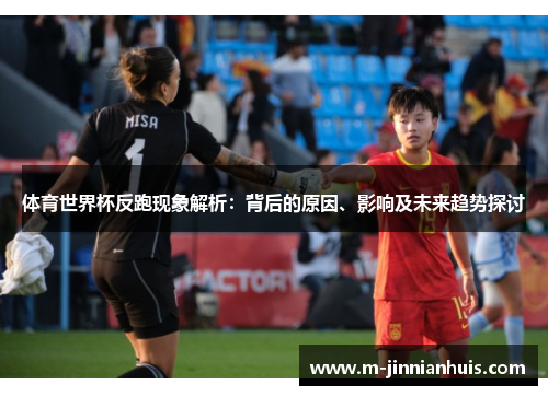 体育世界杯反跑现象解析：背后的原因、影响及未来趋势探讨