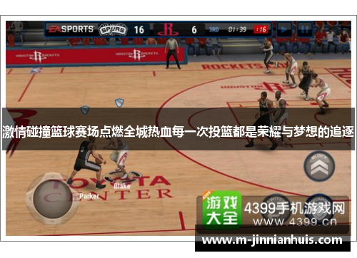 激情碰撞篮球赛场点燃全城热血每一次投篮都是荣耀与梦想的追逐