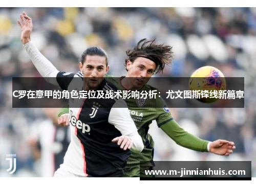 C罗在意甲的角色定位及战术影响分析：尤文图斯锋线新篇章