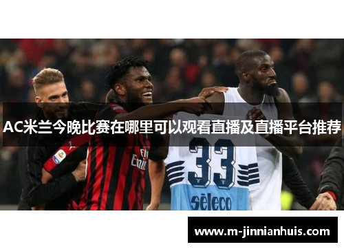 AC米兰今晚比赛在哪里可以观看直播及直播平台推荐