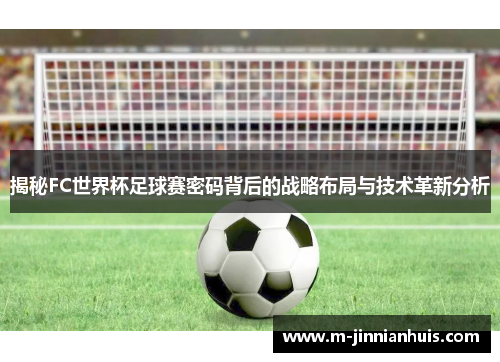 揭秘FC世界杯足球赛密码背后的战略布局与技术革新分析