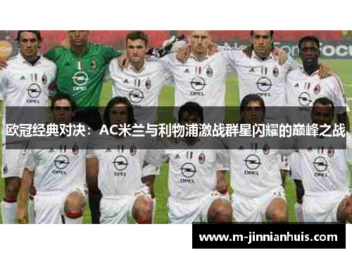 欧冠经典对决：AC米兰与利物浦激战群星闪耀的巅峰之战