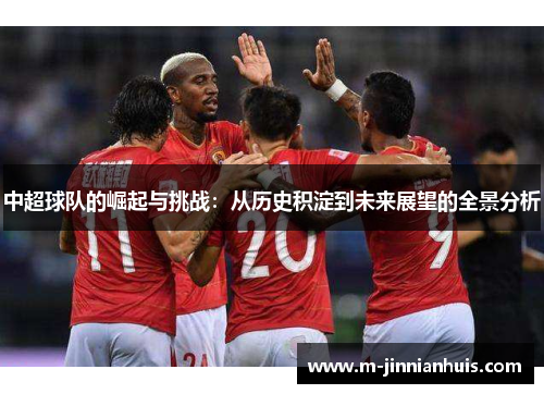 中超球队的崛起与挑战：从历史积淀到未来展望的全景分析