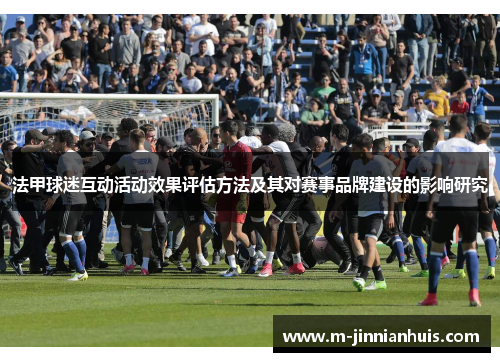 法甲球迷互动活动效果评估方法及其对赛事品牌建设的影响研究
