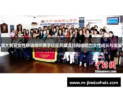 澳大利亚女性联谊组织携手社区共建支持网络助力女性成长与发展