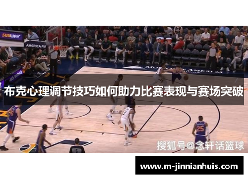 布克心理调节技巧如何助力比赛表现与赛场突破