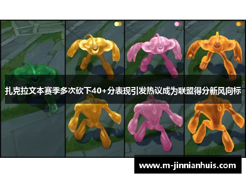 扎克拉文本赛季多次砍下40+分表现引发热议成为联盟得分新风向标