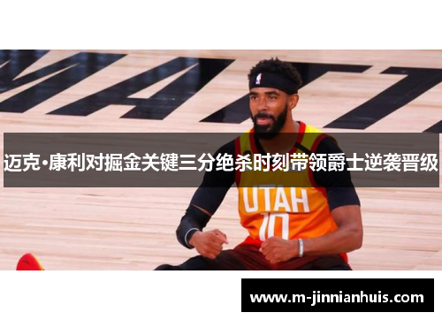 迈克·康利对掘金关键三分绝杀时刻带领爵士逆袭晋级