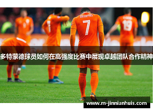 多特蒙德球员如何在高强度比赛中展现卓越团队合作精神