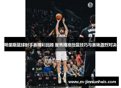 哈里斯篮球射手赛精彩回顾 聚焦精准投篮技巧与赛场激烈对决