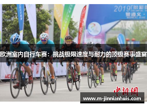 欧洲室内自行车赛：挑战极限速度与耐力的顶级赛事盛宴