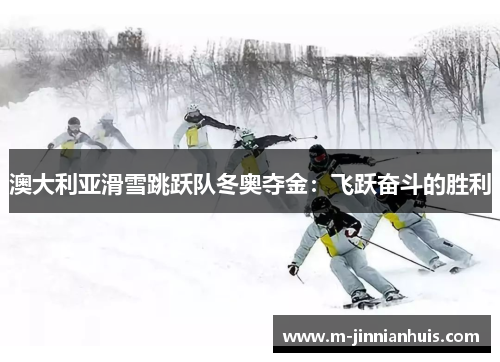 澳大利亚滑雪跳跃队冬奥夺金：飞跃奋斗的胜利