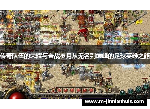 传奇队伍的荣耀与奋战岁月从无名到巅峰的足球英雄之路