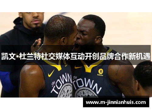 凯文·杜兰特社交媒体互动开创品牌合作新机遇