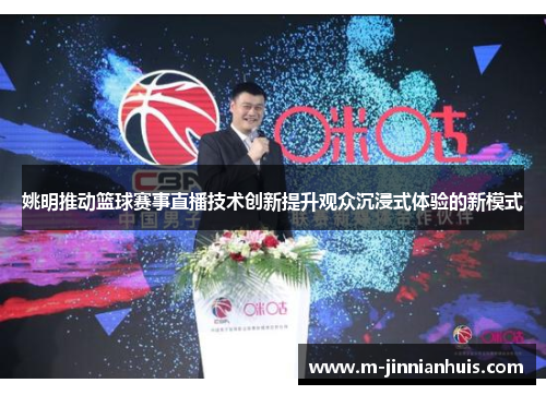 姚明推动篮球赛事直播技术创新提升观众沉浸式体验的新模式