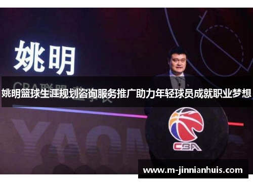 姚明篮球生涯规划咨询服务推广助力年轻球员成就职业梦想