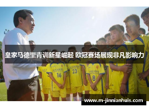 皇家马德里青训新星崛起 欧冠赛场展现非凡影响力