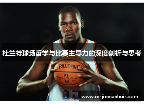 杜兰特球场哲学与比赛主导力的深度剖析与思考