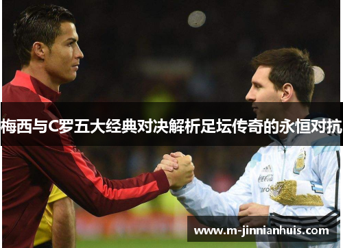 梅西与C罗五大经典对决解析足坛传奇的永恒对抗