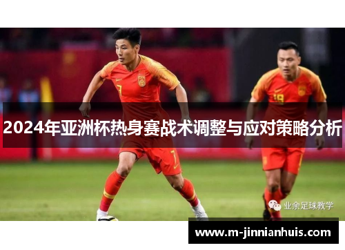 2024年亚洲杯热身赛战术调整与应对策略分析