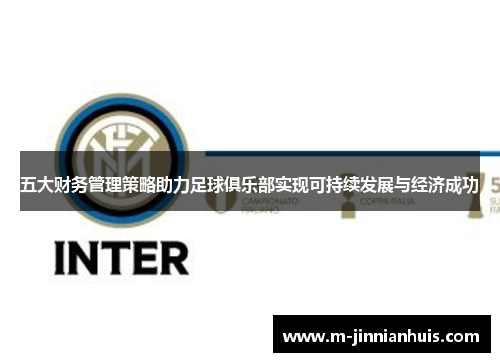 五大财务管理策略助力足球俱乐部实现可持续发展与经济成功