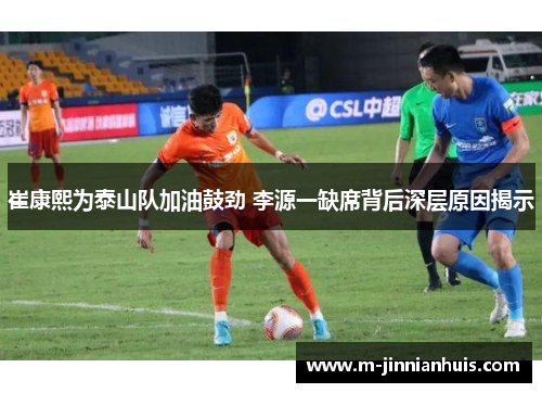 崔康熙为泰山队加油鼓劲 李源一缺席背后深层原因揭示
