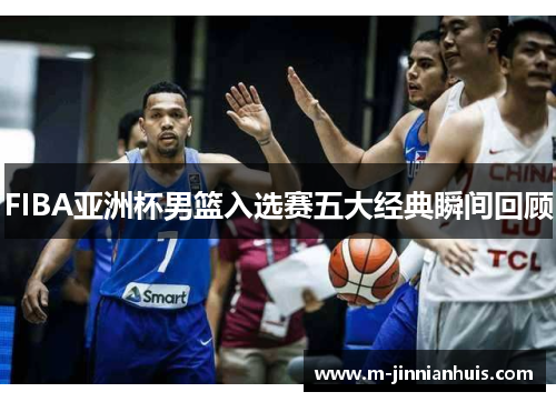 FIBA亚洲杯男篮入选赛五大经典瞬间回顾