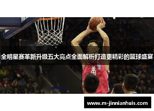 全明星赛革新升级五大亮点全面解析打造更精彩的篮球盛宴