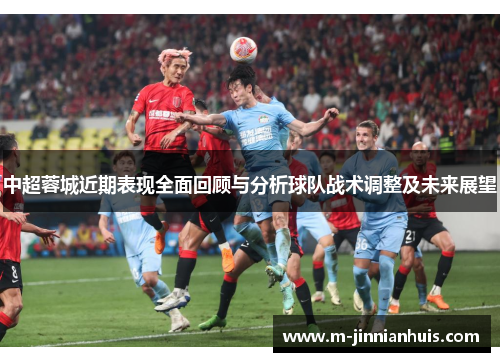 中超蓉城近期表现全面回顾与分析球队战术调整及未来展望