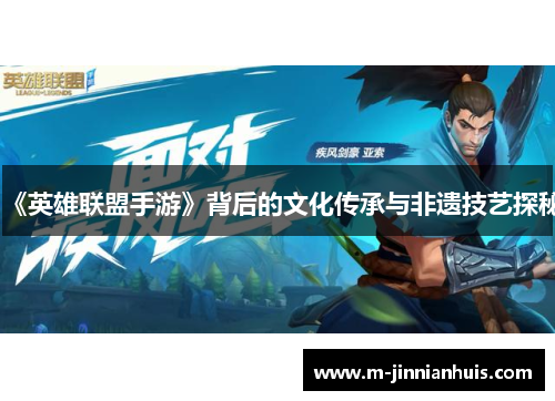 《英雄联盟手游》背后的文化传承与非遗技艺探秘