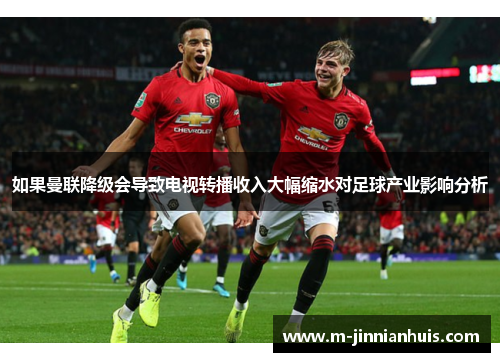 如果曼联降级会导致电视转播收入大幅缩水对足球产业影响分析