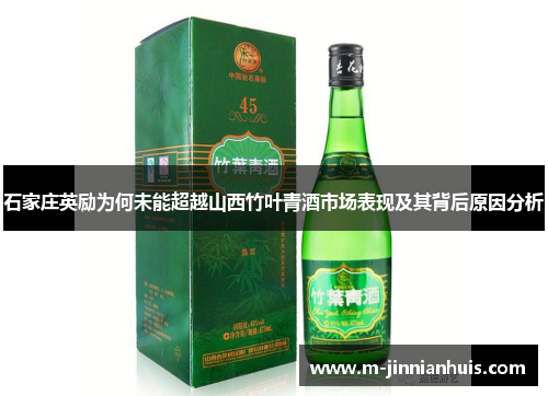 石家庄英励为何未能超越山西竹叶青酒市场表现及其背后原因分析