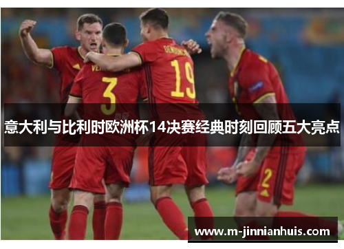 意大利与比利时欧洲杯14决赛经典时刻回顾五大亮点