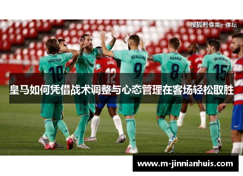 皇马如何凭借战术调整与心态管理在客场轻松取胜
