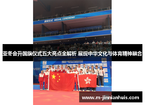 亚冬会升国旗仪式五大亮点全解析 展现中华文化与体育精神融合