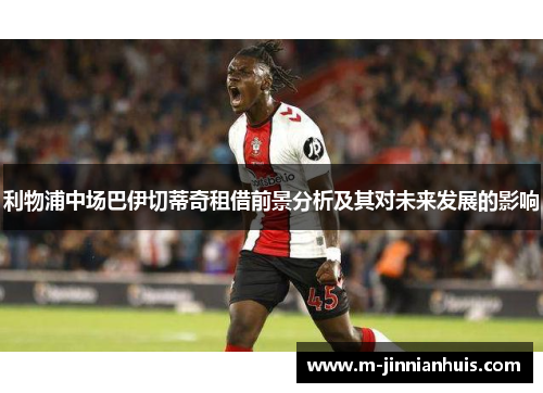 利物浦中场巴伊切蒂奇租借前景分析及其对未来发展的影响