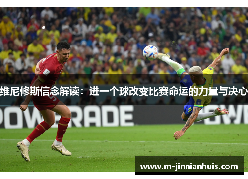 维尼修斯信念解读：进一个球改变比赛命运的力量与决心