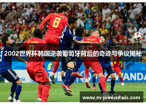 2002世界杯韩国逆袭葡萄牙背后的奇迹与争议揭秘